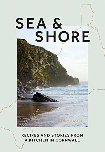 Sea & Shore Recipes and Stories from a Kitchen in Cornwall